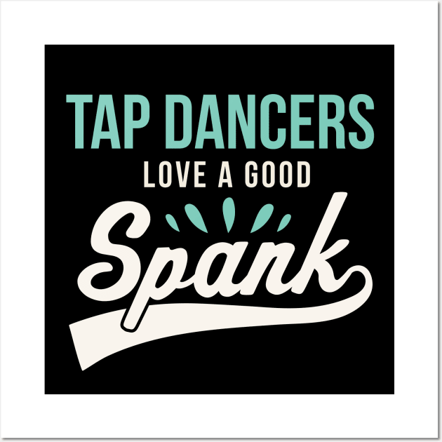 Funny Tap Dancing Tap Dancers Love a good Spank Tap Teacher Wall Art by PodDesignShop